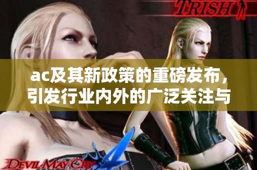 ac及其新政策的重磅发布，引发行业内外的广泛关注与讨论
