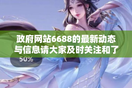 政府网站6688的最新动态与信息请大家及时关注和了解