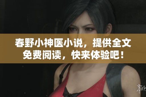 春野小神医小说，提供全文免费阅读，快来体验吧！