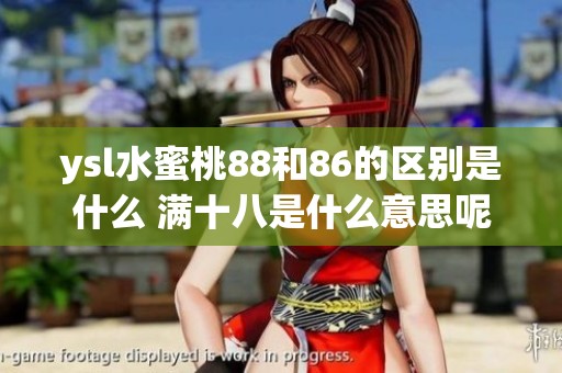 ysl水蜜桃88和86的区别是什么 满十八是什么意思呢