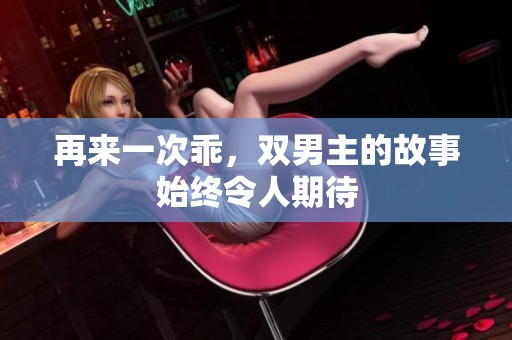 再来一次乖，双男主的故事始终令人期待