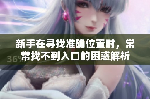 新手在寻找准确位置时，常常找不到入口的困惑解析