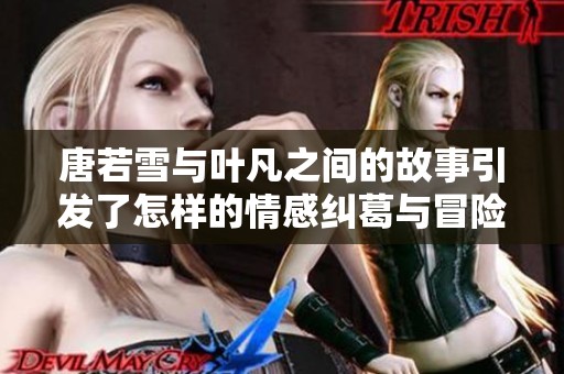 唐若雪与叶凡之间的故事引发了怎样的情感纠葛与冒险呢