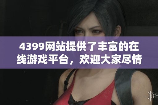 4399网站提供了丰富的在线游戏平台，欢迎大家尽情体验游戏乐趣