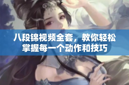 八段锦视频全套，教你轻松掌握每一个动作和技巧