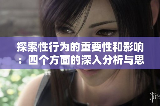 探索性行为的重要性和影响：四个方面的深入分析与思考