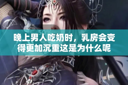 晚上男人吃奶时，乳房会变得更加沉重这是为什么呢