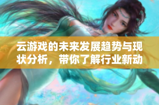 云游戏的未来发展趋势与现状分析，带你了解行业新动态
