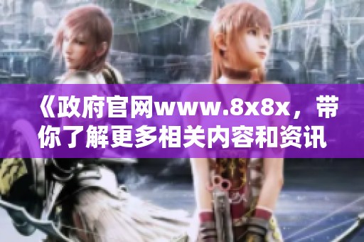 《政府官网www.8x8x，带你了解更多相关内容和资讯》