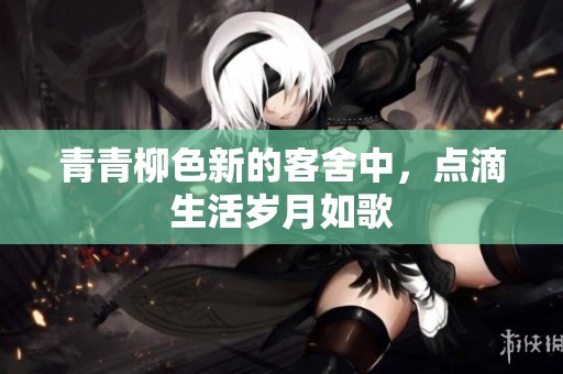 青青柳色新的客舍中，点滴生活岁月如歌