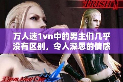 万人迷1vn中的男主们几乎没有区别，令人深思的情感故事。