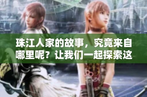 珠江人家的故事，究竟来自哪里呢？让我们一起探索这个动人的起源。