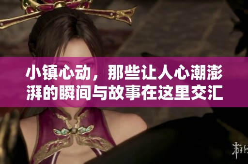小镇心动，那些让人心潮澎湃的瞬间与故事在这里交汇
