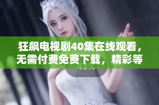 狂飙电视剧40集在线观看，无需付费免费下载，精彩等你来欣赏