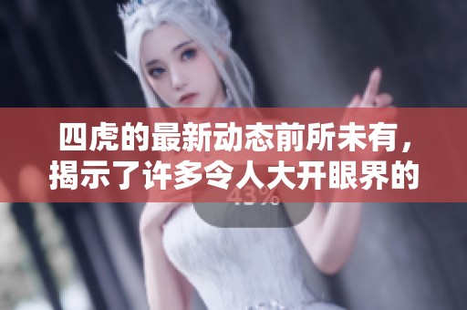 四虎的最新动态前所未有，揭示了许多令人大开眼界的秘密与内幕。