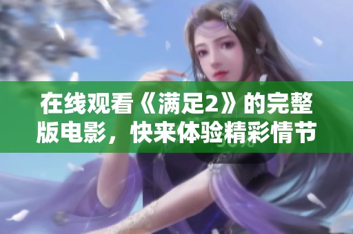 在线观看《满足2》的完整版电影，快来体验精彩情节与深刻寓意！