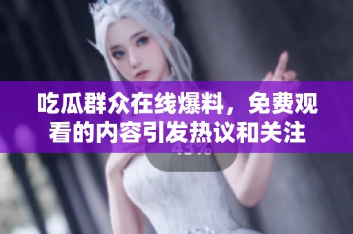 吃瓜群众在线爆料，免费观看的内容引发热议和关注