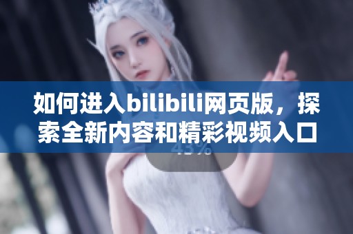 如何进入bilibili网页版，探索全新内容和精彩视频入口