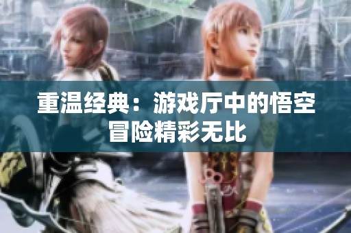 重温经典：游戏厅中的悟空冒险精彩无比