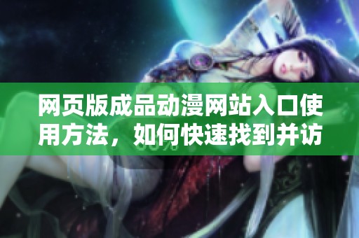 网页版成品动漫网站入口使用方法，如何快速找到并访问呢