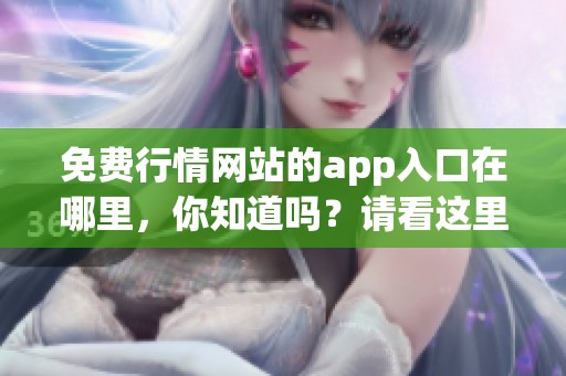 免费行情网站的app入口在哪里，你知道吗？请看这里的详细介绍！