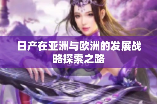 日产在亚洲与欧洲的发展战略探索之路