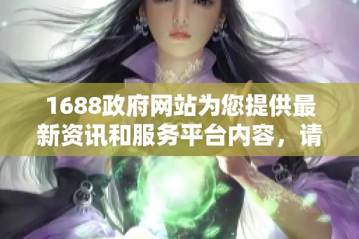 1688政府网站为您提供最新资讯和服务平台内容，请访问了解更多信息。
