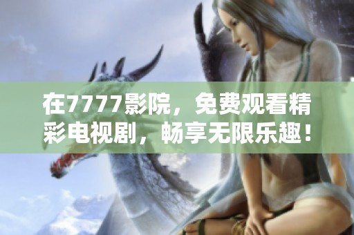 在7777影院，免费观看精彩电视剧，畅享无限乐趣！