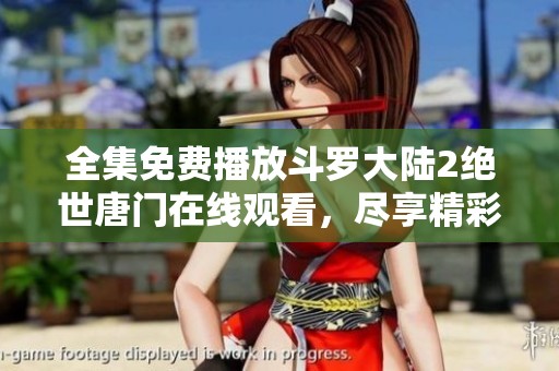 全集免费播放斗罗大陆2绝世唐门在线观看，尽享精彩剧情与热血战斗
