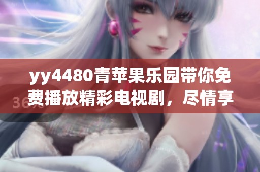 yy4480青苹果乐园带你免费播放精彩电视剧，尽情享受影视盛宴的快乐时光