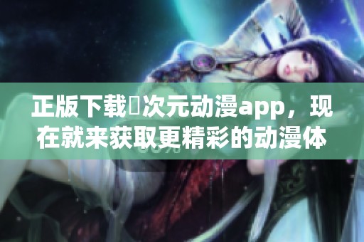 正版下载囧次元动漫app，现在就来获取更精彩的动漫体验！