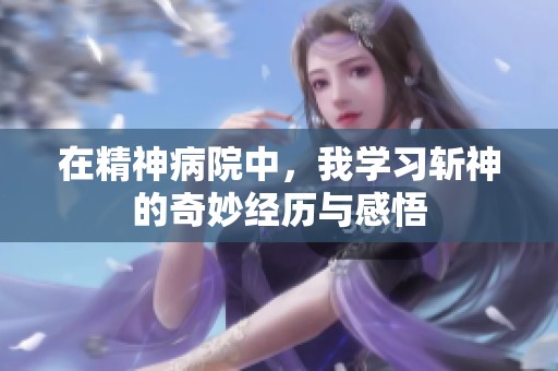 在精神病院中，我学习斩神的奇妙经历与感悟