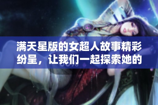 满天星版的女超人故事精彩纷呈，让我们一起探索她的奇幻旅程