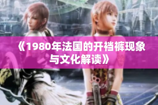 《1980年法国的开裆裤现象与文化解读》