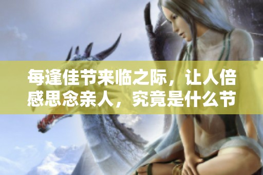每逢佳节来临之际，让人倍感思念亲人，究竟是什么节日呢
