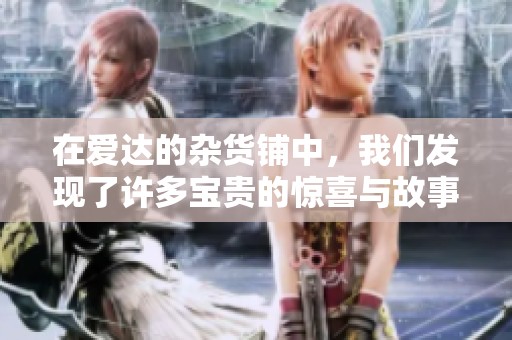 在爱达的杂货铺中，我们发现了许多宝贵的惊喜与故事。