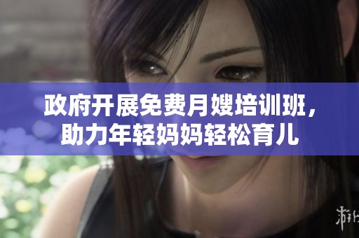 政府开展免费月嫂培训班，助力年轻妈妈轻松育儿