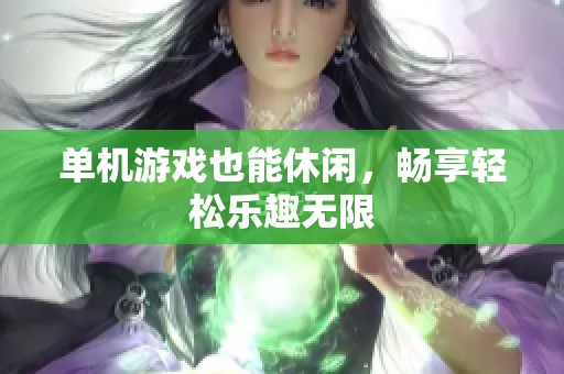单机游戏也能休闲，畅享轻松乐趣无限