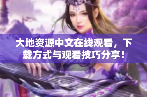 大地资源中文在线观看，下载方式与观看技巧分享！