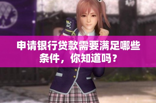 申请银行贷款需要满足哪些条件，你知道吗？