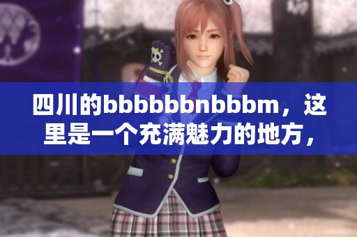 四川的bbbbbbnbbbm，这里是一个充满魅力的地方，你不能错过的精彩体验！