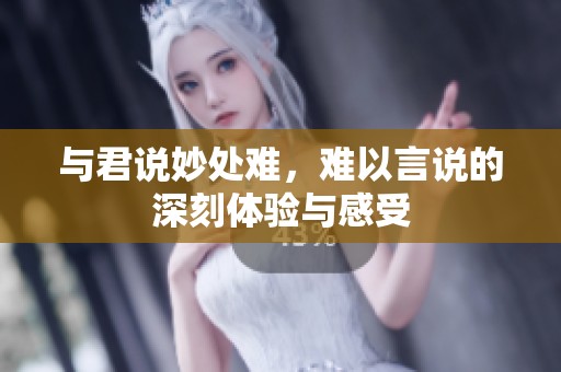 与君说妙处难，难以言说的深刻体验与感受