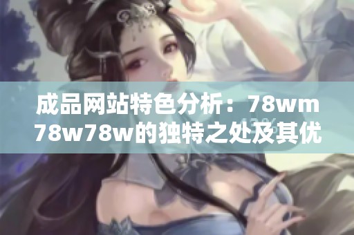 成品网站特色分析：78wm78w78w的独特之处及其优势概述