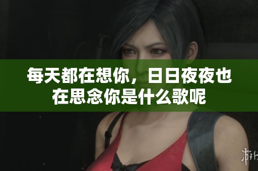 每天都在想你，****也在思念你是什么歌呢