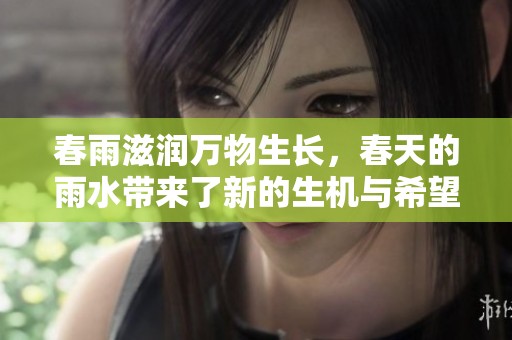 春雨滋润万物生长，春天的雨水带来了新的生机与希望