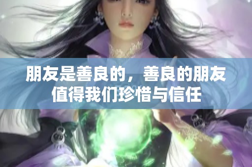 朋友是善良的，善良的朋友值得我们珍惜与信任