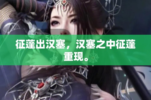 征蓬出汉塞，汉塞之中征蓬重现。