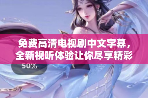 免费高清电视剧中文字幕，全新视听体验让你尽享精彩剧情