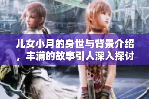 儿女小月的身世与背景介绍，丰满的故事引人深入探讨