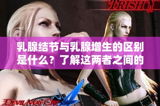 乳腺结节与乳腺增生的区别是什么？了解这两者之间的不同之处
